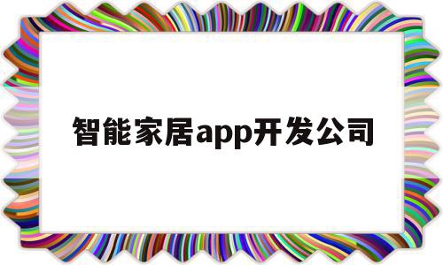 智能家居app开发公司(智能家居app开发公司有哪些),智能家居app开发公司(智能家居app开发公司有哪些),智能家居app开发公司,微信,APP,科技,第1张