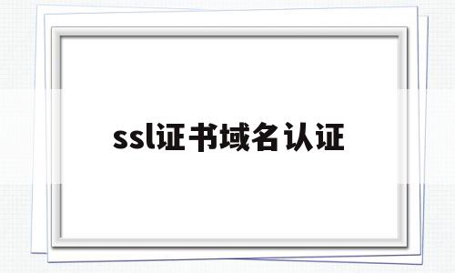 ssl证书域名认证(ssl证书域名认证追加Ip),ssl证书域名认证(ssl证书域名认证追加Ip),ssl证书域名认证,信息,文章,浏览器,第1张