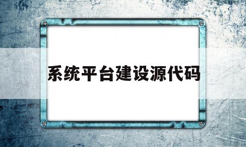 系统平台建设源代码(软件技术包括系统平台建设吗),系统平台建设源代码,信息,模板,源码,第1张 系统平台建设源代码(软件技术包括系统平台建设吗),系统平台建设源代码(软件技术包括系统平台建设吗),系统平台建设源代码,信息,模板,源码,第1张