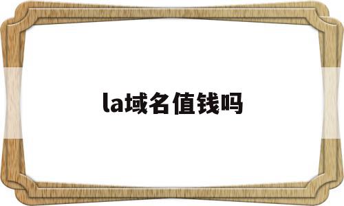 la域名值钱吗(la域名是哪里的),la域名值钱吗(la域名是哪里的),la域名值钱吗,域名注册,投资,论坛,第1张