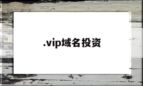 .vip域名投资(vip域名值钱吗)