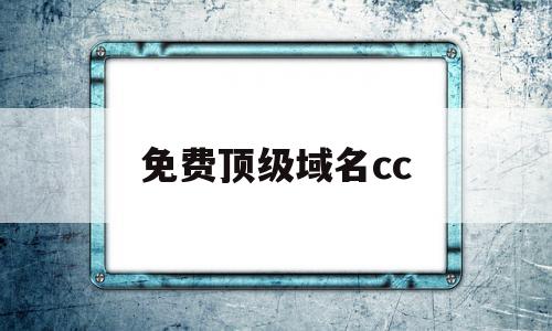 免费顶级域名cc(免费顶级域名申请网站)