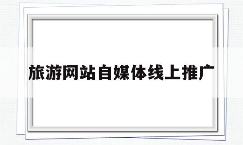 旅游网站自媒体线上推广(为什么线上旅游网站要发展线下业务),旅游网站自媒体线上推广,信息,文章,百度,第1张 旅游网站自媒体线上推广(为什么线上旅游网站要发展线下业务),旅游网站自媒体线上推广(为什么线上旅游网站要发展线下业务),旅游网站自媒体线上推广,信息,文章,百度,第1张