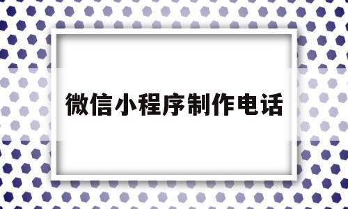 微信小程序制作电话(微信小程序电话本类怎么制作),微信小程序制作电话(微信小程序电话本类怎么制作),微信小程序制作电话,百度,模板,微信,第1张