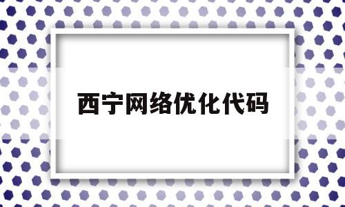 关于西宁网络优化代码的信息,关于西宁网络优化代码的信息,西宁网络优化代码,信息,文章,百度,第1张
