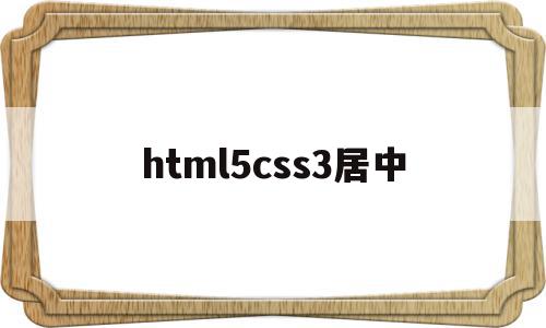 html5css3居中(html css居中代码怎么写),html5css3居中,信息,浏览器,html,第1张 html5css3居中(html css居中代码怎么写),html5css3居中(html css居中代码怎么写),html5css3居中,信息,浏览器,html,第1张
