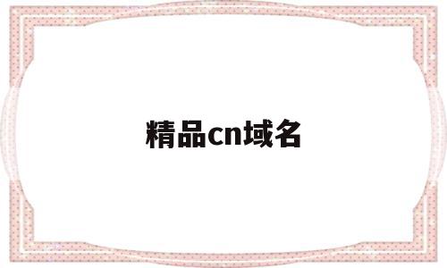 精品cn域名(精品域名和普通域名的差别),精品cn域名(精品域名和普通域名的差别),精品cn域名,排名,域名注册,com域名注册,第1张