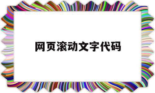 网页滚动文字代码(网页滚动文字代码怎么写),网页滚动文字代码,浏览器,html,java,第1张 网页滚动文字代码(网页滚动文字代码怎么写),网页滚动文字代码(网页滚动文字代码怎么写),网页滚动文字代码,浏览器,html,java,第1张
