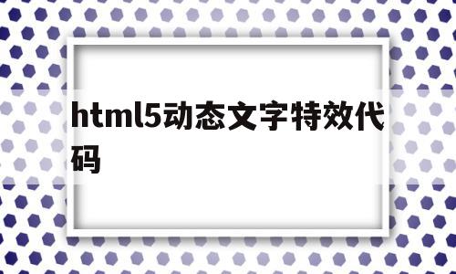 html5动态文字特效代码(html5动态文字特效代码怎么用),html5动态文字特效代码(html5动态文字特效代码怎么用),html5动态文字特效代码,html,特效代码,html5动态,第1张
