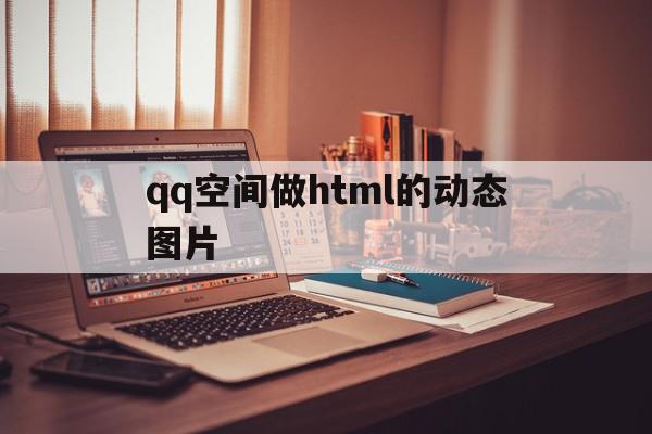 qq空间做html的动态图片(空间怎么制作gif动态图片)