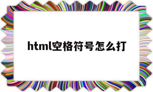 html空格符号怎么打(html中空格符号怎么输入),html空格符号怎么打,信息,文章,浏览器,第1张 html空格符号怎么打(html中空格符号怎么输入),html空格符号怎么打(html中空格符号怎么输入),html空格符号怎么打,信息,文章,浏览器,第1张