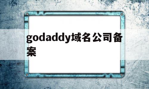 godaddy域名公司备案(godaddy域名备案阿里云),godaddy域名公司备案(godaddy域名备案阿里云),godaddy域名公司备案,信息,域名注册,投资,第1张