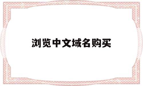 浏览中文域名购买(浏览中文域名购买的网站),浏览中文域名购买,信息,浏览器,域名注册,第1张 浏览中文域名购买(浏览中文域名购买的网站),浏览中文域名购买(浏览中文域名购买的网站),浏览中文域名购买,信息,浏览器,域名注册,第1张
