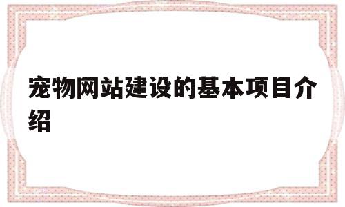 宠物网站建设的基本项目介绍(宠物网站建设的基本项目介绍怎么写),宠物网站建设的基本项目介绍(宠物网站建设的基本项目介绍怎么写),宠物网站建设的基本项目介绍,视频,微信,营销,第1张