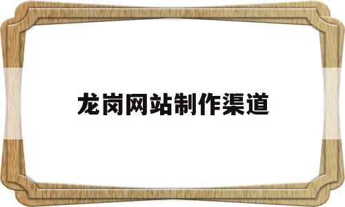 龙岗网站制作渠道(龙岗网络科技有限公司),龙岗网站制作渠道,信息,文章,百度,第1张 龙岗网站制作渠道(龙岗网络科技有限公司),龙岗网站制作渠道(龙岗网络科技有限公司),龙岗网站制作渠道,信息,文章,百度,第1张