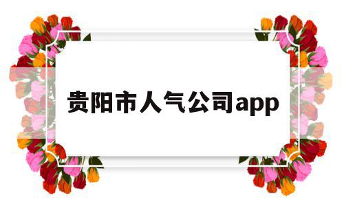 贵阳市人气公司app(贵阳十大人力资源公司),贵阳市人气公司app(贵阳十大人力资源公司),贵阳市人气公司app,信息,视频,APP,第1张