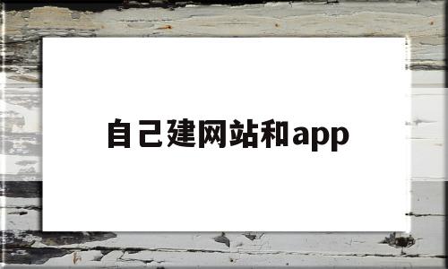 自己建网站和app(如何给自己的公司建网站),自己建网站和app,信息,模板,账号,第1张 自己建网站和app(如何给自己的公司建网站),自己建网站和app(如何给自己的公司建网站),自己建网站和app,信息,模板,账号,第1张