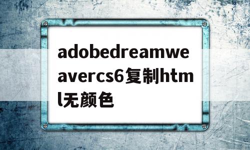 adobedreamweavercs6复制html无颜色的简单介绍,adobedreamweavercs6复制html无颜色的简单介绍,adobedreamweavercs6复制html无颜色,视频,html,高级,第1张