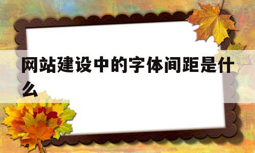 网站建设中的字体间距是什么(网站建设中的字体间距是什么格式),网站建设中的字体间距是什么(网站建设中的字体间距是什么格式),网站建设中的字体间距是什么,信息,浏览器,网站建设,第1张