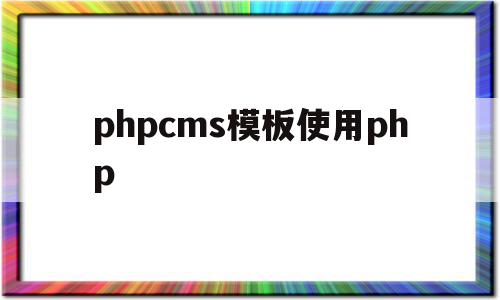 phpcms模板使用php(phpcms怎么修改模板风格)