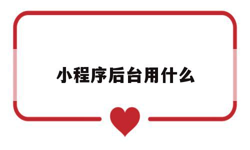 小程序后台用什么(微信小程序有后端吗),小程序后台用什么(微信小程序有后端吗),小程序后台用什么,信息,百度,微信,第1张