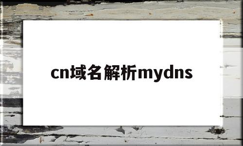 cn域名解析mydns(cn域名解析),cn域名解析mydns(cn域名解析),cn域名解析mydns,账号,第1张