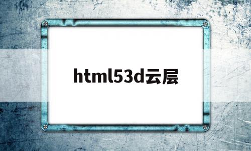 html53d云层的简单介绍,html53d云层的简单介绍,html53d云层,html,HTML5,第1张