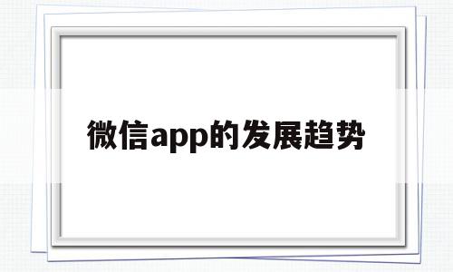 微信app的发展趋势(微信小程序未来发展趋势),微信app的发展趋势(微信小程序未来发展趋势),微信app的发展趋势,信息,微信,账号,第1张
