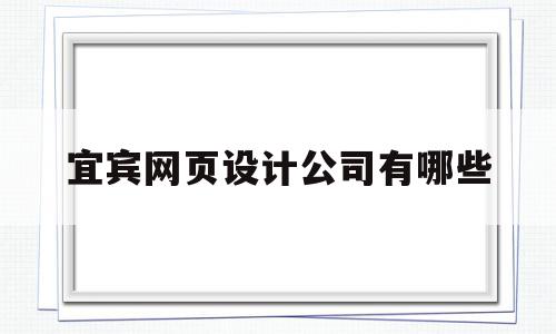 宜宾网页设计公司有哪些(宜宾网页设计招聘),宜宾网页设计公司有哪些(宜宾网页设计招聘),宜宾网页设计公司有哪些,信息,科技,原创,第1张
