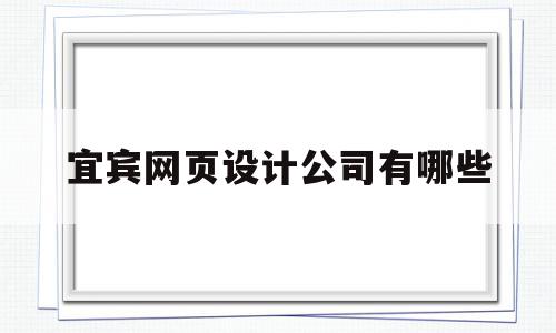 宜宾网页设计公司有哪些(宜宾网页设计招聘)