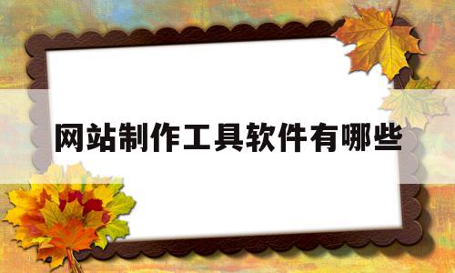 网站制作工具软件有哪些(网站制作工具软件有哪些好用),网站制作工具软件有哪些,浏览器,网站建设,网站设计,第1张 网站制作工具软件有哪些(网站制作工具软件有哪些好用),网站制作工具软件有哪些(网站制作工具软件有哪些好用),网站制作工具软件有哪些,浏览器,网站建设,网站设计,第1张