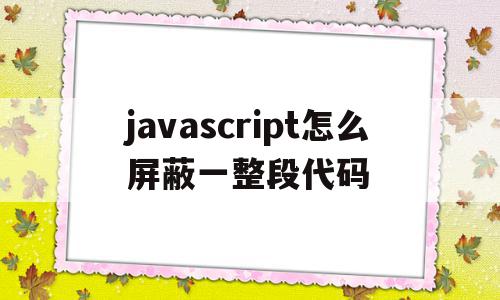 javascript怎么屏蔽一整段代码(怎么取消屏蔽javascript的正常运行),javascript怎么屏蔽一整段代码(怎么取消屏蔽javascript的正常运行),javascript怎么屏蔽一整段代码,浏览器,java,第1张