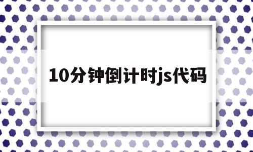 关于10分钟倒计时js代码的信息,10分钟倒计时js代码,信息,html,java,第1张 关于10分钟倒计时js代码的信息,关于10分钟倒计时js代码的信息,10分钟倒计时js代码,信息,html,java,第1张
