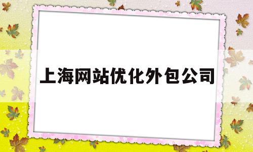 上海网站优化外包公司的简单介绍,上海网站优化外包公司的简单介绍,上海网站优化外包公司,百度,营销,排名,第1张