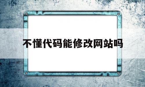 不懂代码能修改网站吗(不懂代码能修改网站吗知乎),不懂代码能修改网站吗(不懂代码能修改网站吗知乎),不懂代码能修改网站吗,百度,模板,视频,第1张