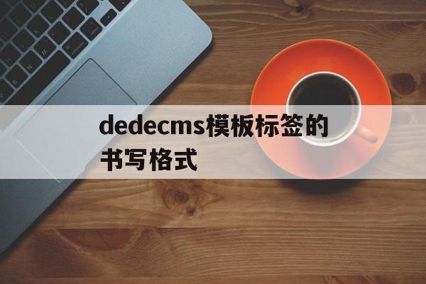 包含dedecms模板标签的书写格式的词条,dedecms模板标签的书写格式,信息,文章,百度,第1张 包含dedecms模板标签的书写格式的词条,包含dedecms模板标签的书写格式的词条,dedecms模板标签的书写格式,信息,文章,百度,第1张