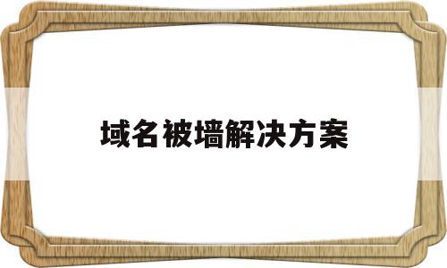 域名被墙解决方案(域名被墙了怎么申请解封),域名被墙解决方案(域名被墙了怎么申请解封),域名被墙解决方案,信息,免费,跳转,第1张
