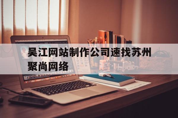 吴江网站制作公司速找苏州聚尚网络(苏州app开发主选苏州聚尚网络 放心),吴江网站制作公司速找苏州聚尚网络(苏州app开发主选苏州聚尚网络 放心),吴江网站制作公司速找苏州聚尚网络,信息,APP,科技,第1张