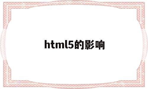 html5的影响(html5的优点与缺点?),html5的影响(html5的优点与缺点?),html5的影响,视频,html,HTML5,第1张