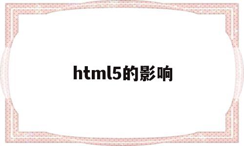 html5的影响(html5的优点与缺点?)