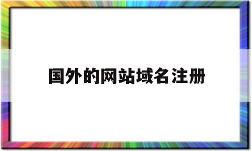 国外的网站域名注册(国外域名注册网站推荐),国外的网站域名注册(国外域名注册网站推荐),国外的网站域名注册,信息,域名注册,投资,第1张