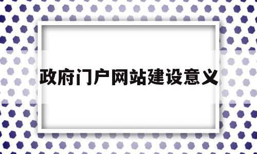政府门户网站建设意义(政府门户网站建设意义是什么),政府门户网站建设意义,信息,网站建设,企业网站,第1张 政府门户网站建设意义(政府门户网站建设意义是什么),政府门户网站建设意义(政府门户网站建设意义是什么),政府门户网站建设意义,信息,网站建设,企业网站,第1张