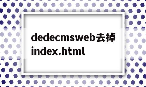 关于dedecmsweb去掉index.html的信息,关于dedecmsweb去掉index.html的信息,dedecmsweb去掉index.html,信息,模板,浏览器,第1张