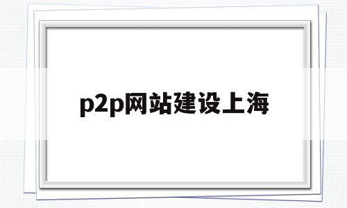 p2p网站建设上海(上海的p2p公司排名),p2p网站建设上海(上海的p2p公司排名),p2p网站建设上海,信息,微信,营销,第1张