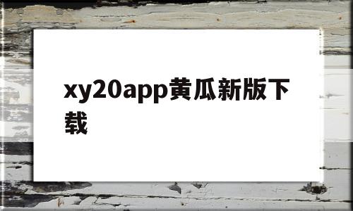 包含xy20app黄瓜新版下载的词条,包含xy20app黄瓜新版下载的词条,xy20app黄瓜新版下载,百度,视频,浏览器,第1张