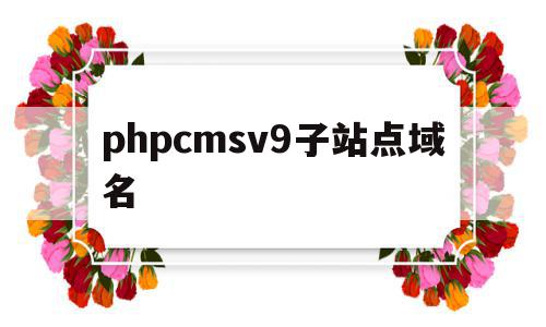 包含phpcmsv9子站点域名的词条,包含phpcmsv9子站点域名的词条,phpcmsv9子站点域名,信息,模板,html,第1张