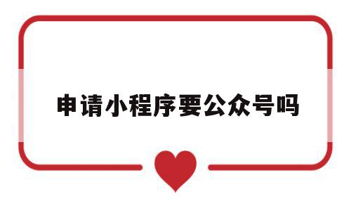 申请小程序要公众号吗(申请小程序要公众号吗怎么弄),申请小程序要公众号吗(申请小程序要公众号吗怎么弄),申请小程序要公众号吗,信息,模板,微信,第1张