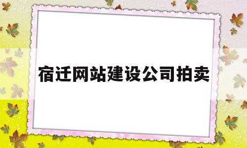 宿迁网站建设公司拍卖(宿迁网站建设公司拍卖信息),宿迁网站建设公司拍卖,信息,营销,网站建设,第1张 宿迁网站建设公司拍卖(宿迁网站建设公司拍卖信息),宿迁网站建设公司拍卖(宿迁网站建设公司拍卖信息),宿迁网站建设公司拍卖,信息,营销,网站建设,第1张