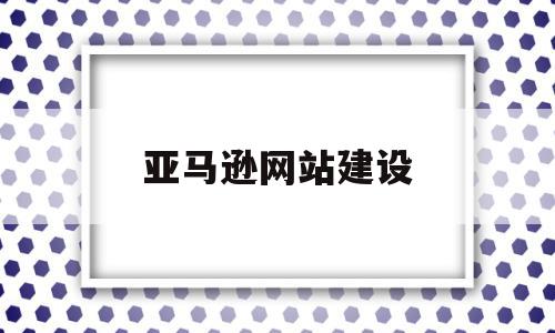 亚马逊网站建设(亚马逊网站设计),亚马逊网站建设(亚马逊网站设计),亚马逊网站建设,信息,文章,微信,第1张