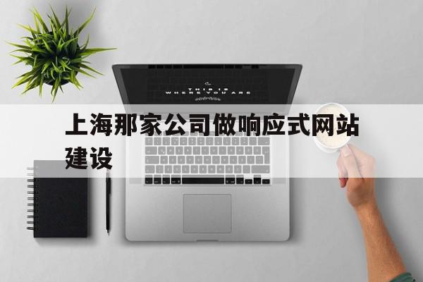 包含上海那家公司做响应式网站建设的词条